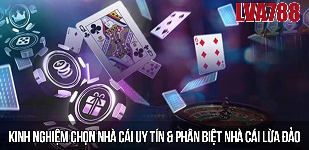 Kinh nghiệm chọn nhà cái uy tín & phân biệt nhà cái lừa đảo